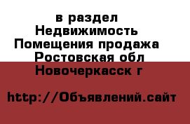  в раздел : Недвижимость » Помещения продажа . Ростовская обл.,Новочеркасск г.